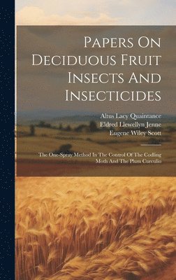 Altus Lacy Quaintance, Eldred Llewellyn Jenne, Eugene Wiley Scott - Papers On Deciduous Fruit Insects And Insecticides, Inbunden