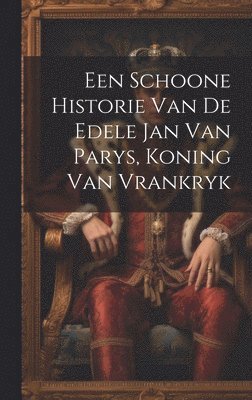 bokomslag Een Schoone Historie Van De Edele Jan Van Parys, Koning Van Vrankryk