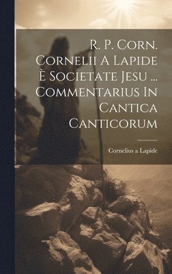 Cornelius A Lapide, Cornelius A. Lapide, Cornelius a Lapide - R. P. Corn. Cornelii A Lapide È Societate Jesu ... Commentarius In Cantica Canticorum, Inbunden