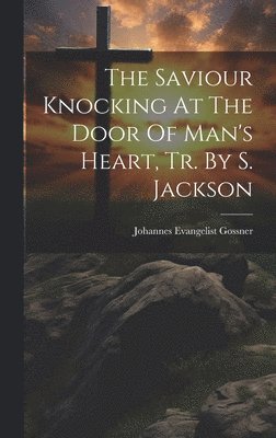 Johannes Evangelist Gossner - Saviour Knocking At The Door Of Man's Heart, Tr. By S. Jackson, Inbunden