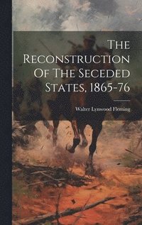 bokomslag The Reconstruction Of The Seceded States, 1865-76