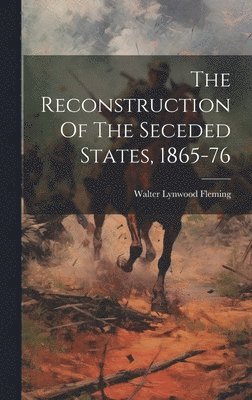 Walter Lynwood Fleming - Reconstruction Of The Seceded States, 1865-76, Inbunden
