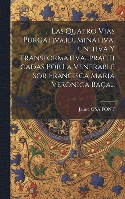 bokomslag Quatro Vias Purgativa, iluminativa, unitiva Y Transformativa...practicadas Por La Venerable Sor Francisca Maria Veronica Baça...