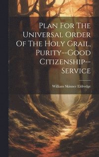 bokomslag Plan For The Universal Order Of The Holy Grail, Purity--good Citizenship--service