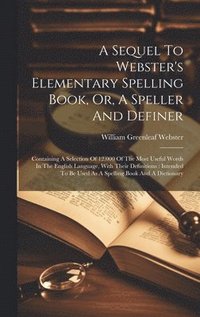 bokomslag Sequel To Webster's Elementary Spelling Book, Or, A Speller And Definer