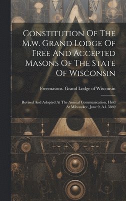 bokomslag Constitution Of The M.w. Grand Lodge Of Free And Accepted Masons Of The State Of Wisconsin