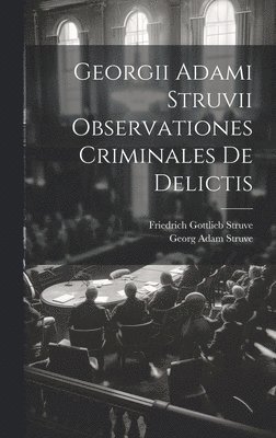Georgii Adami Struvii Observationes Criminales De Delictis 1