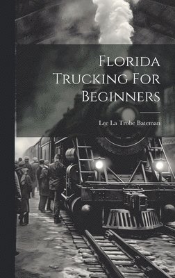 Lee La Trobe Bateman - Florida Trucking For Beginners, Inbunden