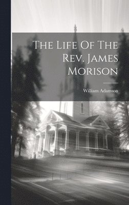 William Adamson - Life Of The Rev. James Morison, Inbunden