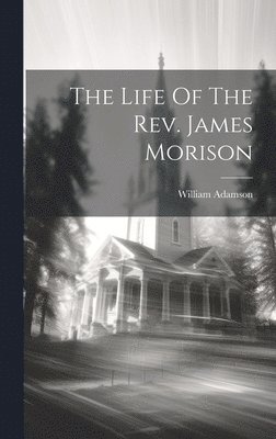 The Life Of The Rev. James Morison 1