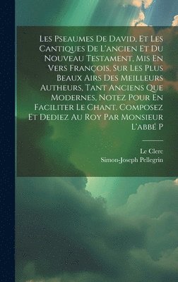 Simon-Joseph Pellegrin, Le Clerc - Les Pseaumes De David, Et Les Cantiques De L'ancien Et Du Nouveau Testament, Mis En Vers François, Sur Les Plus Beaux Airs Des Meilleurs Autheurs, Tant Anciens Que Modernes, Notez Pour En Faciliter Le Chant. Composez Et Dediez Au Roy Par Monsieur L'abbé P, Inbunden