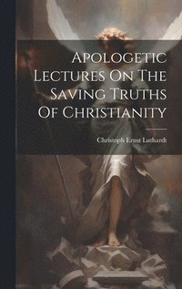 bokomslag Apologetic Lectures On The Saving Truths Of Christianity