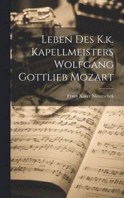 Leben Des K.k. Kapellmeisters Wolfgang Gottlieb Mozart 1