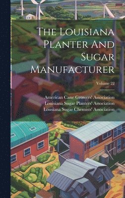 The Louisiana Planter And Sugar Manufacturer; Volume 22 1