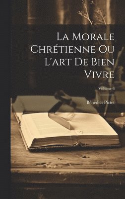 bokomslag La Morale Chrtienne Ou L'art De Bien Vivre; Volume 6