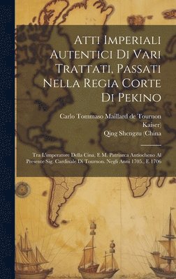 Qing Shengzu (China, Kaiser), Carlo Tommaso Maillard De Tournon - Atti Imperiali Autentici Di Vari Trattati, Passati Nella Regia Corte Di Pekino, Inbunden