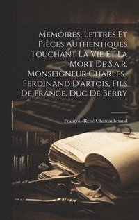 bokomslag Mmoires, Lettres Et Pices Authentiques Touchant La Vie Et La Mort De S.a.r. Monseigneur Charles-ferdinand D'artois, Fils De France, Duc De Berry