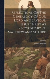 bokomslag Reflections On The Genealogy Of Our Lord And Saviour Jesus Christ As Recorded By St. Matthew And St. Luke