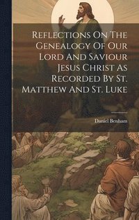 bokomslag Reflections On The Genealogy Of Our Lord And Saviour Jesus Christ As Recorded By St. Matthew And St. Luke