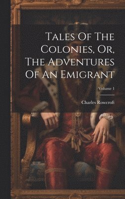 Tales Of The Colonies, Or, The Adventures Of An Emigrant; Volume 1 1