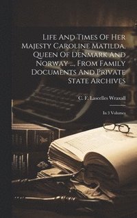 bokomslag Life And Times Of Her Majesty Caroline Matilda, Queen Of Denmark And Norway ..., From Family Documents And Private State Archives