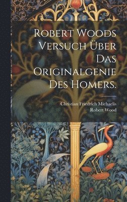 bokomslag Robert Woods Versuch über das Originalgenie des Homers.