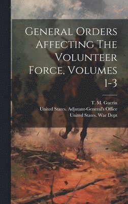 bokomslag General Orders Affecting The Volunteer Force, Volumes 1-3