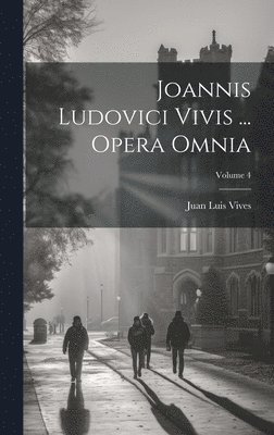 Joannis Ludovici Vivis ... Opera Omnia; Volume 4 1