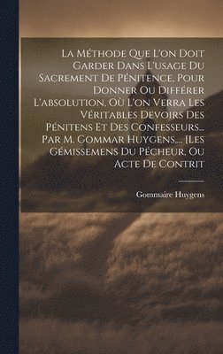 La Mthode Que L'on Doit Garder Dans L'usage Du Sacrement De Pnitence, Pour Donner Ou Diffrer L'absolution, O L'on Verra Les Vritables Devoirs Des Pnitens Et Des Confesseurs... Par M. 1