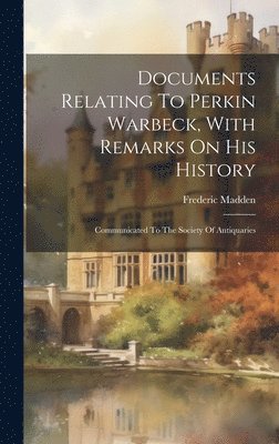 Documents Relating To Perkin Warbeck, With Remarks On His History 1