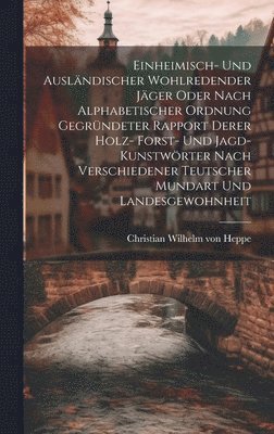 bokomslag Einheimisch- Und Auslndischer Wohlredender Jger Oder Nach Alphabetischer Ordnung Gegrndeter Rapport Derer Holz- Forst- Und Jagd-kunstwrter Nach Verschiedener Teutscher Mundart Und