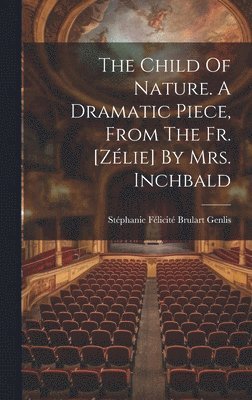 Stéphanie Félicité Brulart Genlis (Co - Child Of Nature. A Dramatic Piece, From The Fr. [zélie] By Mrs. Inchbald, Inbunden