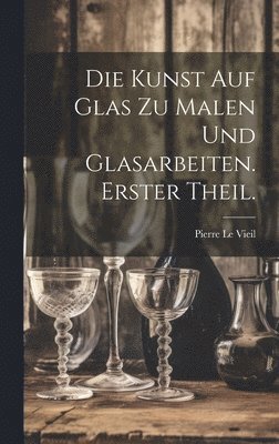 bokomslag Die Kunst auf Glas zu malen und Glasarbeiten. Erster Theil.