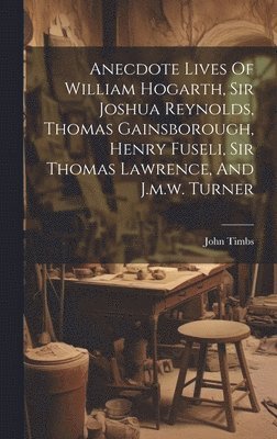 bokomslag Anecdote Lives Of William Hogarth, Sir Joshua Reynolds, Thomas Gainsborough, Henry Fuseli, Sir Thomas Lawrence, And J.m.w. Turner