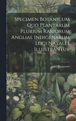 bokomslag Specimen Botanicum Quo Plantarum Plurium Rariorum Angliae Indigenarum Loci Natales Illustrantur