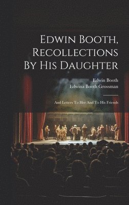 Edwin Booth, Edwina Booth Grossman - Edwin Booth, Recollections By His Daughter, Inbunden