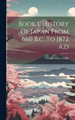 bokomslag Book 1. History Of Japan From 660 B.c. To 1872 A.d