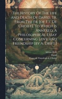 bokomslag The History Of The Life And Death Of David, Tr. From The Fr. [of F.t. De Choisy]. To Which Is Annexed, A Philosophical Essay Concerning Love And Friendship [by A. Drift.]