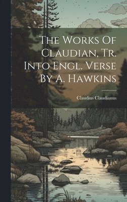 The Works Of Claudian, Tr. Into Engl. Verse By A. Hawkins 1