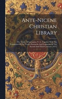 bokomslag Ante-nicene Christian Library: The Works Of Lactantius, V. 2., Together With The Testaments Of The Twelve Patriarchs And Fragments Of The Second And