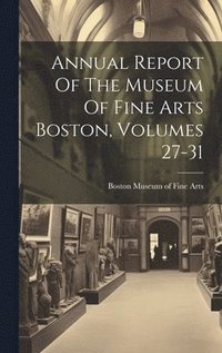 bokomslag Annual Report Of The Museum Of Fine Arts Boston, Volumes 27-31