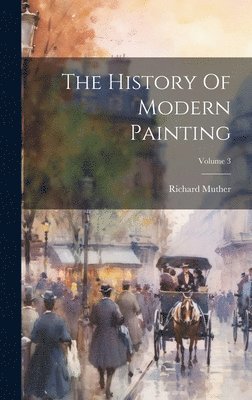Richard Muther - History Of Modern Painting; Volume 3, Inbunden