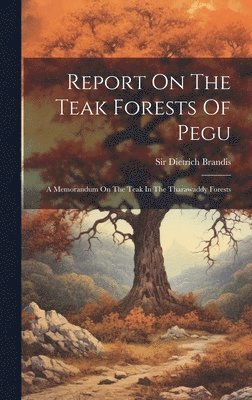 Report On The Teak Forests Of Pegu 1