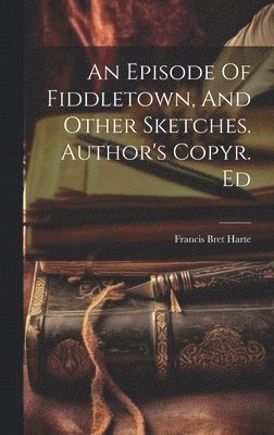 Francis Bret Harte - Episode Of Fiddletown, And Other Sketches. Author's Copyr. Ed, Inbunden