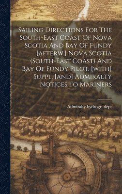 bokomslag Sailing Directions For The South-east Coast Of Nova Scotia And Bay Of Fundy [afterw.] Nova Scotia (south-east Coast) And Bay Of Fundy Pilot. [with] Suppl. [and] Admiralty Notices To Mariners