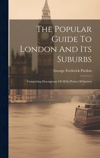 bokomslag The Popular Guide To London And Its Suburbs