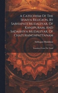 bokomslag A Catechism Of The Shaiva Religion, By Sabhapati Mudaliyar, Of Kanjipuram, And Sadashiva Mudaliyar, Of Chaturangapattanam