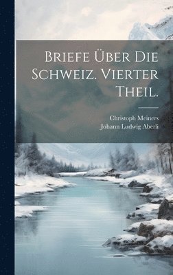 Briefe über die Schweiz. Vierter Theil.