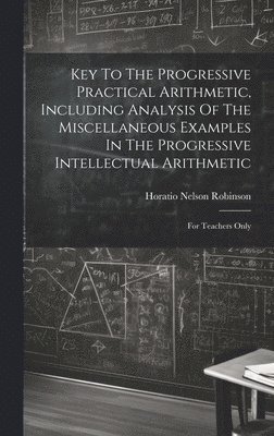 bokomslag Key To The Progressive Practical Arithmetic, Including Analysis Of The Miscellaneous Examples In The Progressive Intellectual Arithmetic