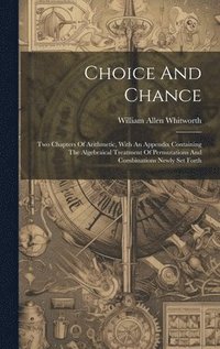 bokomslag Choice And Chance: Two Chapters Of Arithmetic, With An Appendix Containing The Algebraical Treatment Of Permutations And Combinations New